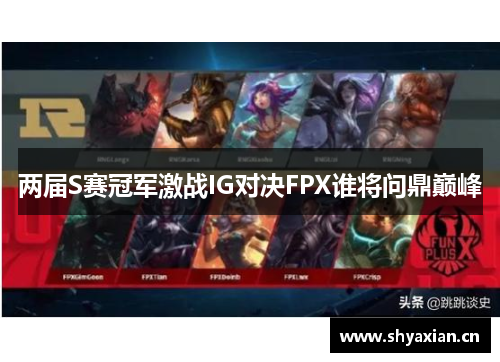 两届S赛冠军激战IG对决FPX谁将问鼎巅峰 两届S赛冠军激战IG对决FPX谁将问鼎巅峰
