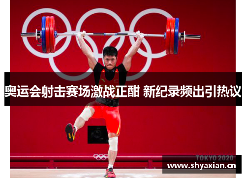 奥运会射击赛场激战正酣 新纪录频出引热议